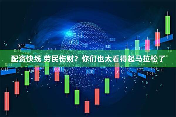 配资快线 劳民伤财？你们也太看得起马拉松了