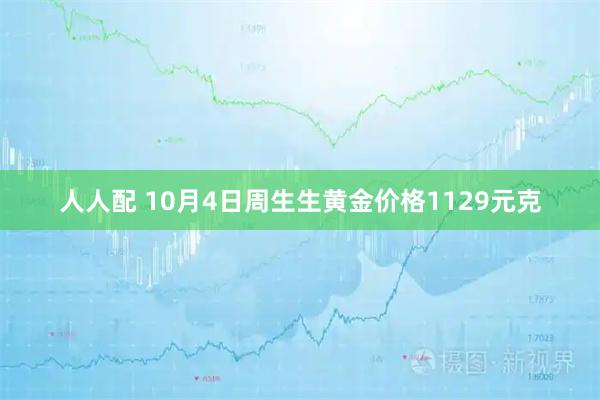 人人配 10月4日周生生黄金价格1129元克