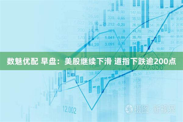 数魅优配 早盘：美股继续下滑 道指下跌逾200点