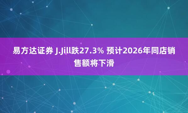 易方达证券 J.Jill跌27.3% 预计2026年同店销售额将下滑