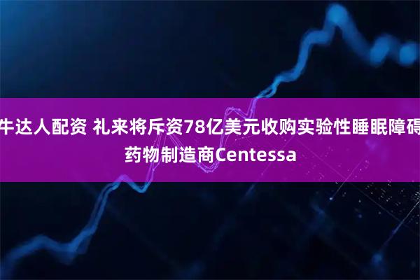 牛达人配资 礼来将斥资78亿美元收购实验性睡眠障碍药物制造商Centessa