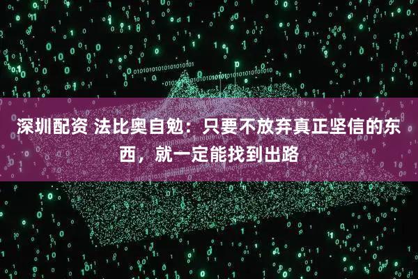 深圳配资 法比奥自勉：只要不放弃真正坚信的东西，就一定能找到出路